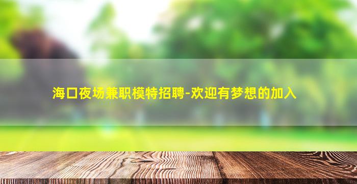 海口夜场兼职模特招聘-欢迎有梦想的加入