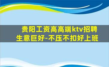 贵阳工资高高端ktv招聘生意巨好-不压不扣好上班